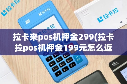 拉卡来pos机押金299(拉卡拉pos机押金199元怎么返还)