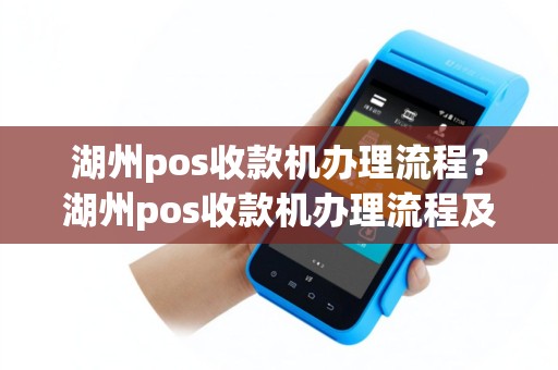 湖州pos收款机办理流程？湖州pos收款机办理流程及费用