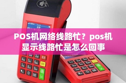 POS机网络线路忙？pos机显示线路忙是怎么回事