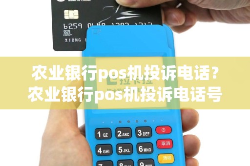 农业银行pos机投诉电话？农业银行pos机投诉电话号码