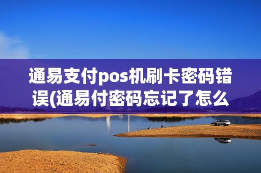 通易支付pos机刷卡密码错误(通易付密码忘记了怎么办)