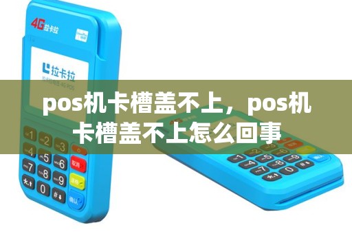 pos机卡槽盖不上，pos机卡槽盖不上怎么回事