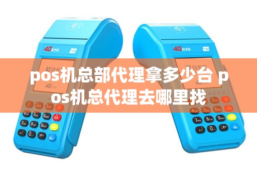 pos机总部代理拿多少台 pos机总代理去哪里找
