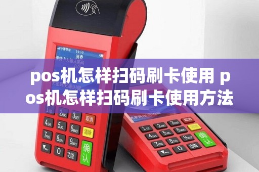 pos机怎样扫码刷卡使用 pos机怎样扫码刷卡使用方法
