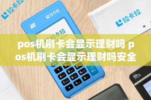 pos机刷卡会显示理财吗 pos机刷卡会显示理财吗安全吗