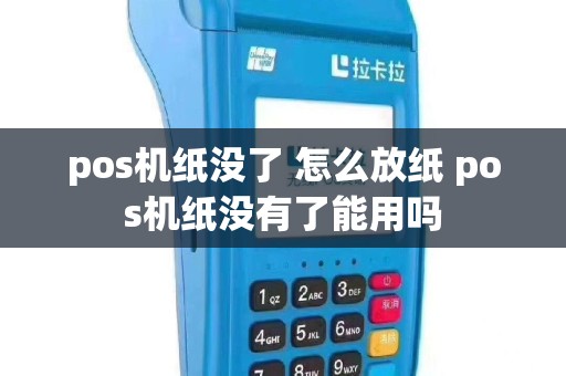 pos机纸没了 怎么放纸 pos机纸没有了能用吗