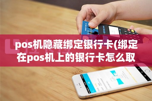 pos机隐藏绑定银行卡(绑定在pos机上的银行卡怎么取消)