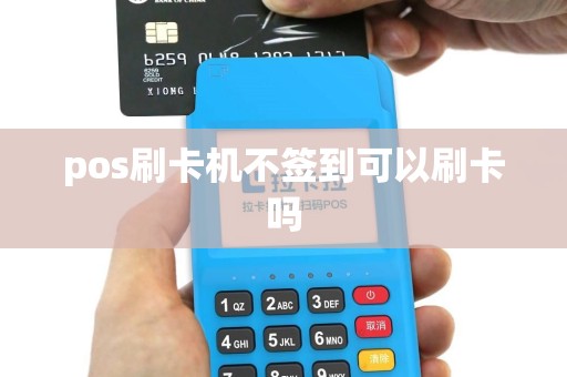 pos刷卡机不签到可以刷卡吗