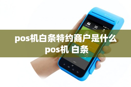 pos机白条特约商户是什么 pos机 白条
