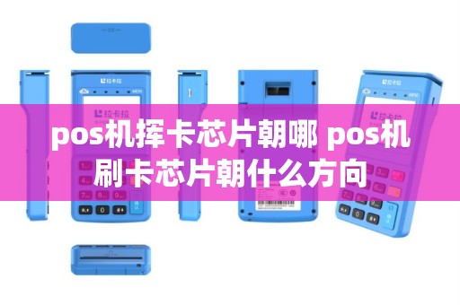 pos机挥卡芯片朝哪 pos机刷卡芯片朝什么方向