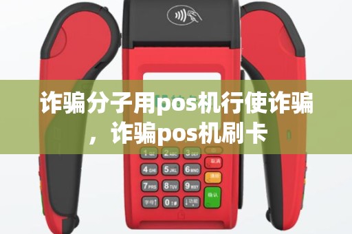 诈骗分子用pos机行使诈骗，诈骗pos机刷卡