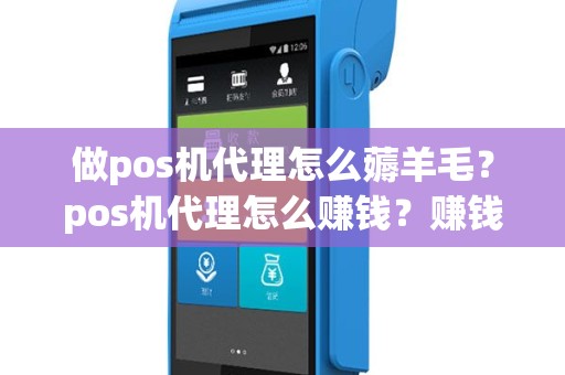 做pos机代理怎么薅羊毛？pos机代理怎么赚钱？赚钱方式有哪些？