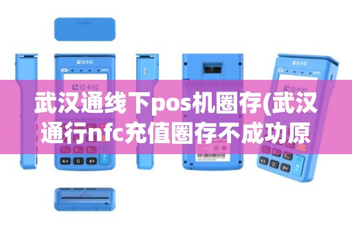 武汉通线下pos机圈存(武汉通行nfc充值圈存不成功原因)