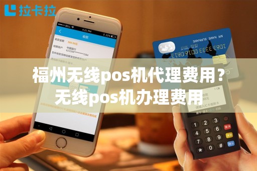 福州无线pos机代理费用？无线pos机办理费用