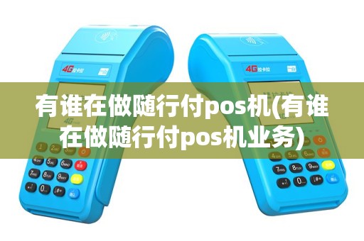 有谁在做随行付pos机(有谁在做随行付pos机业务)