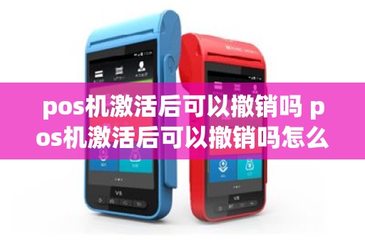 pos机激活后可以撤销吗 pos机激活后可以撤销吗怎么操作