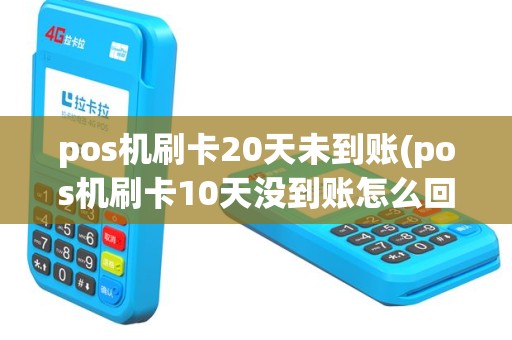 pos机刷卡20天未到账(pos机刷卡10天没到账怎么回事)