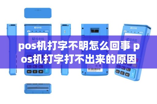 pos机打字不明怎么回事 pos机打字打不出来的原因