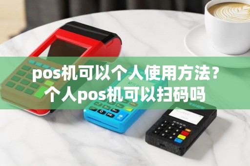 pos机可以个人使用方法？个人pos机可以扫码吗