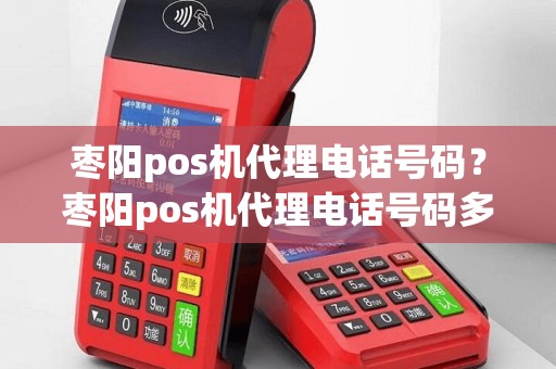 枣阳pos机代理电话号码？枣阳pos机代理电话号码多少