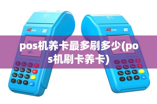pos机养卡最多刷多少(pos机刷卡养卡)