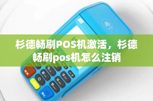 杉德畅刷POS机激活，杉德畅刷pos机怎么注销