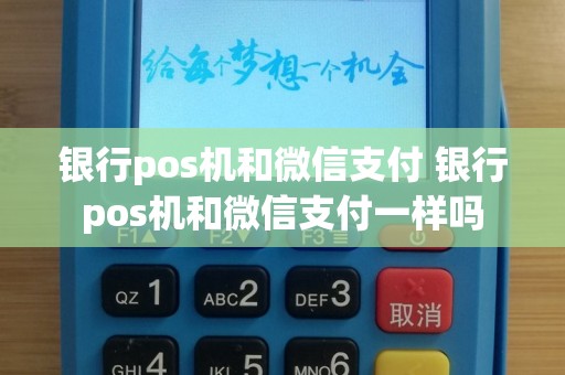 银行pos机和微信支付 银行pos机和微信支付一样吗