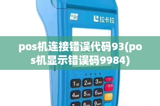 pos机连接错误代码93(pos机显示错误码9984)