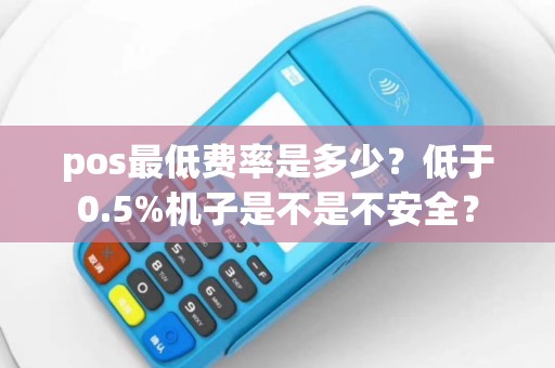 pos最低费率是多少？低于0.5%机子是不是不安全？