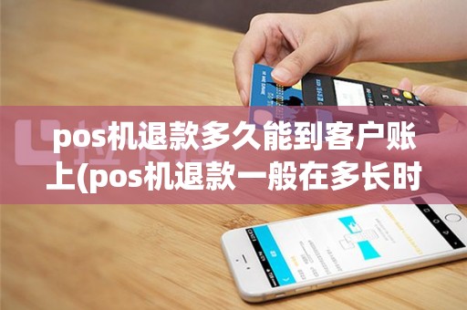 pos机退款多久能到客户账上(pos机退款一般在多长时间能到账)