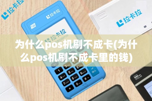 为什么pos机刷不成卡(为什么pos机刷不成卡里的钱)