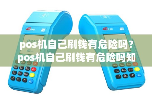 pos机自己刷钱有危险吗？pos机自己刷钱有危险吗知乎