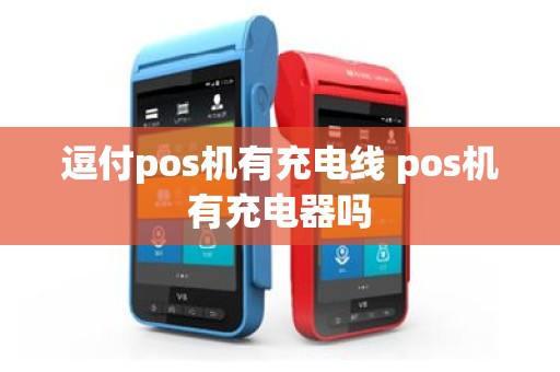 逗付pos机有充电线 pos机有充电器吗