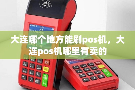 大连哪个地方能刷pos机，大连pos机哪里有卖的