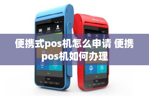 便携式pos机怎么申请 便携pos机如何办理