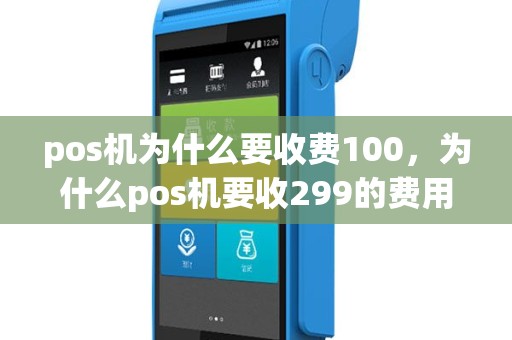 pos机为什么要收费100，为什么pos机要收299的费用