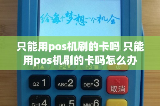 只能用pos机刷的卡吗 只能用pos机刷的卡吗怎么办