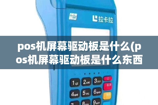 pos机屏幕驱动板是什么(pos机屏幕驱动板是什么东西)