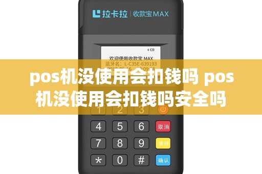 pos机没使用会扣钱吗 pos机没使用会扣钱吗安全吗