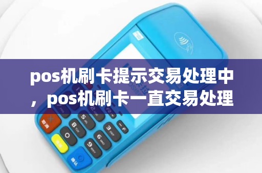 pos机刷卡提示交易处理中，pos机刷卡一直交易处理中