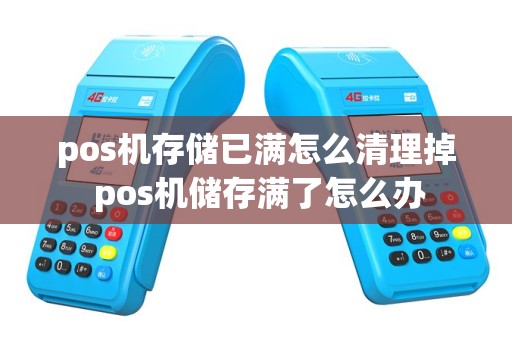 pos机存储已满怎么清理掉 pos机储存满了怎么办