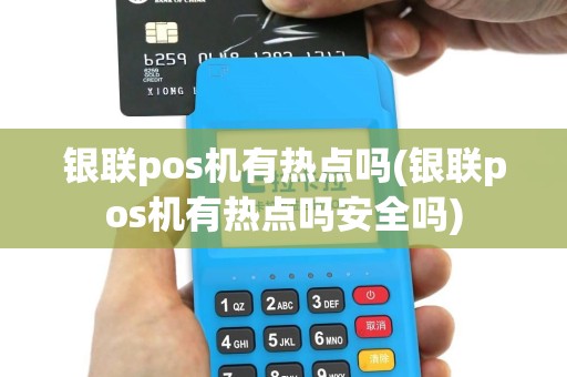 银联pos机有热点吗(银联pos机有热点吗安全吗)
