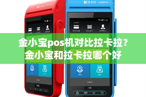 金小宝pos机对比拉卡拉？金小宝和拉卡拉哪个好