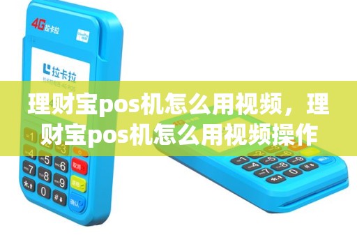 理财宝pos机怎么用视频，理财宝pos机怎么用视频操作