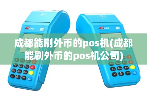 成都能刷外币的pos机(成都能刷外币的pos机公司)