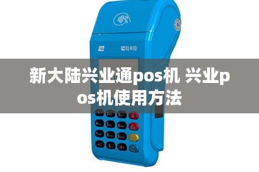 新大陆兴业通pos机 兴业pos机使用方法