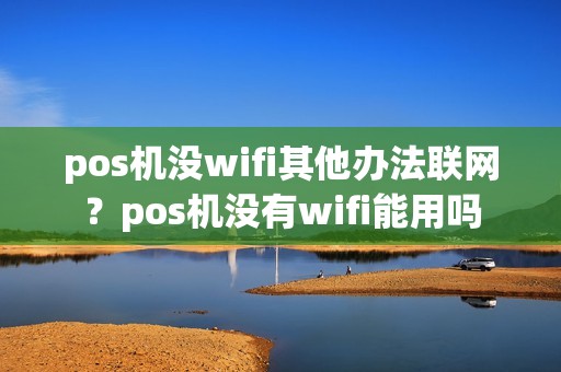 pos机没wifi其他办法联网？pos机没有wifi能用吗