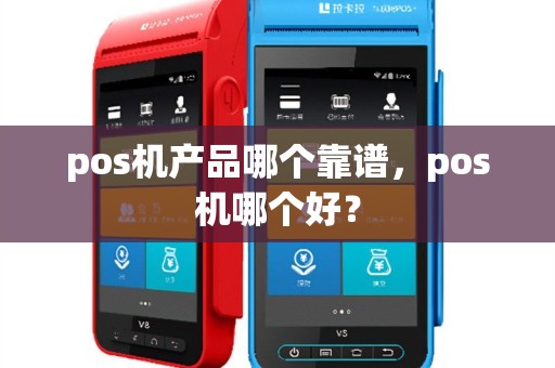 pos机产品哪个靠谱，pos机哪个好？