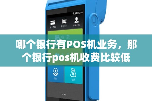 哪个银行有POS机业务，那个银行pos机收费比较低