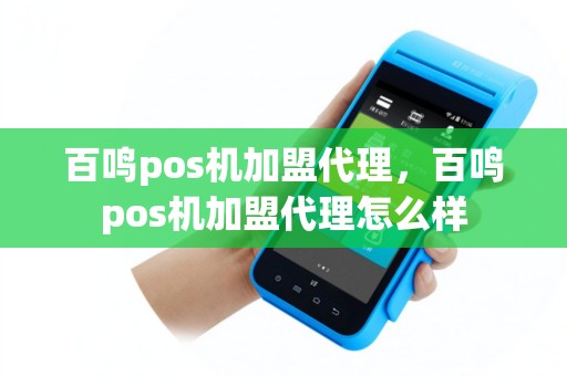 百鸣pos机加盟代理，百鸣pos机加盟代理怎么样
